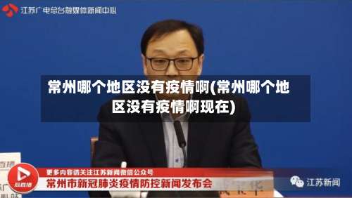 常州哪个地区没有疫情啊(常州哪个地区没有疫情啊现在)-第1张图片