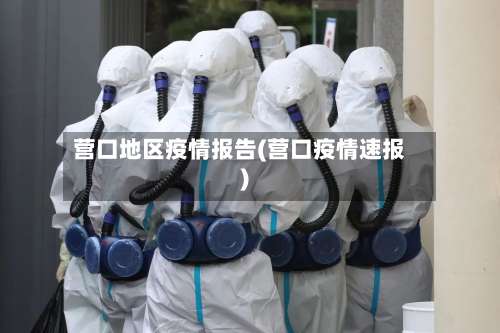 营口地区疫情报告(营口疫情速报)-第2张图片