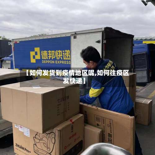 【如何发货到疫情地区呢,如何往疫区发快递】-第2张图片