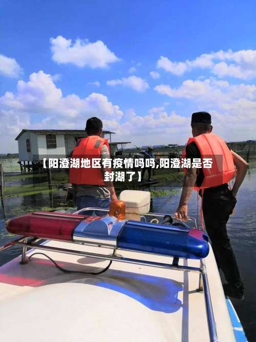 【阳澄湖地区有疫情吗吗,阳澄湖是否封湖了】-第2张图片