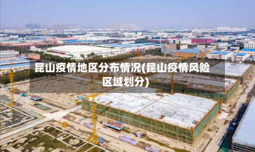 昆山疫情地区分布情况(昆山疫情风险区域划分)-第1张图片