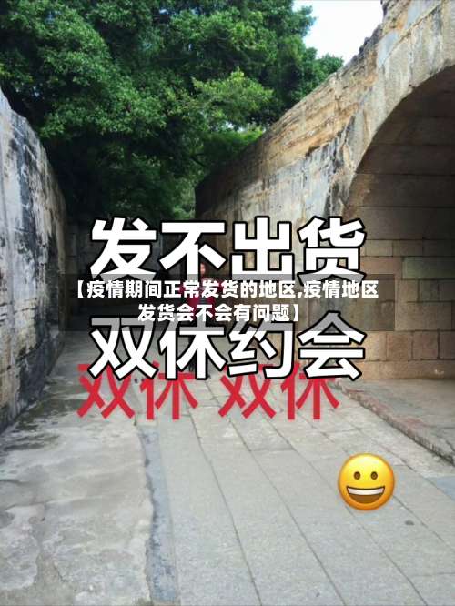 【疫情期间正常发货的地区,疫情地区发货会不会有问题】-第1张图片
