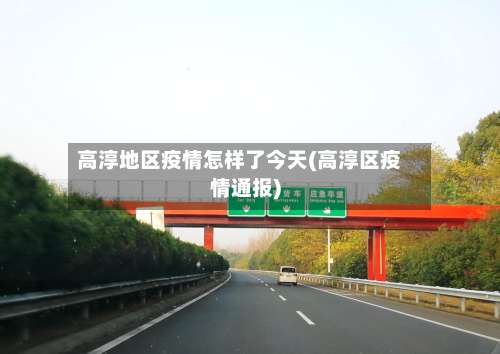 高淳地区疫情怎样了今天(高淳区疫情通报)-第1张图片