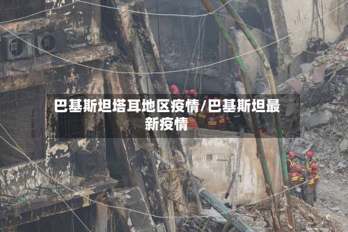 巴基斯坦塔耳地区疫情/巴基斯坦最新疫情-第3张图片