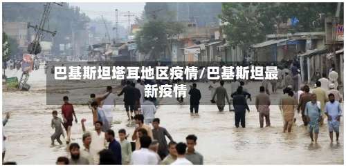 巴基斯坦塔耳地区疫情/巴基斯坦最新疫情-第2张图片