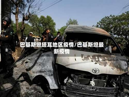 巴基斯坦塔耳地区疫情/巴基斯坦最新疫情-第1张图片