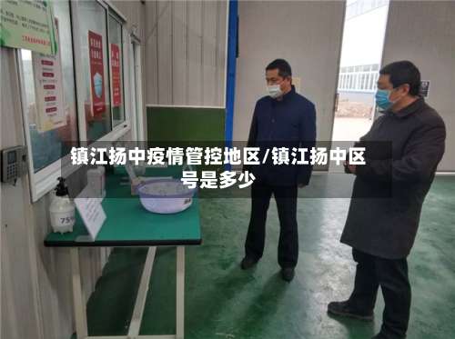 镇江扬中疫情管控地区/镇江扬中区号是多少-第2张图片