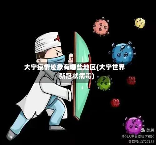 大宁疫情迹象有哪些地区(大宁世界新冠状病毒)-第2张图片