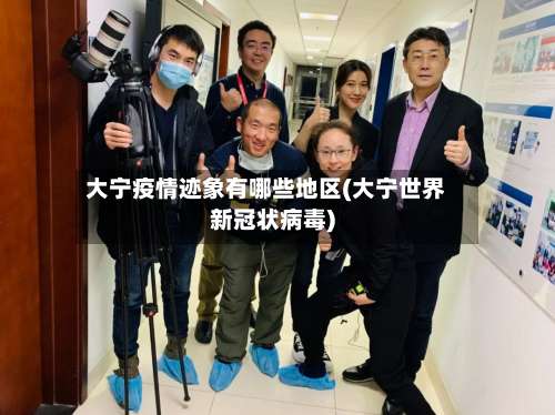 大宁疫情迹象有哪些地区(大宁世界新冠状病毒)-第1张图片