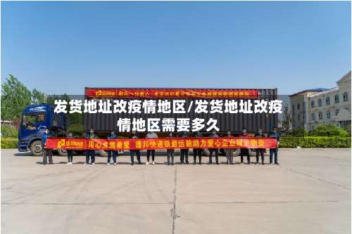 发货地址改疫情地区/发货地址改疫情地区需要多久-第3张图片