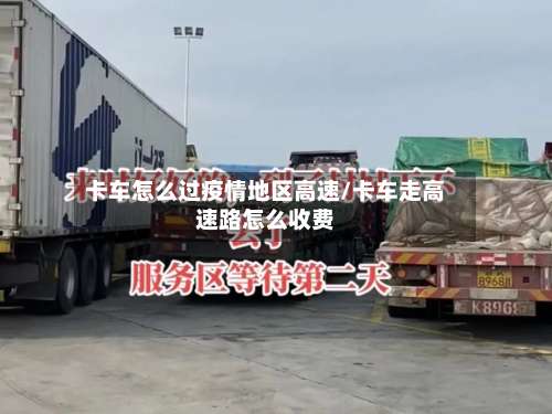 卡车怎么过疫情地区高速/卡车走高速路怎么收费-第1张图片
