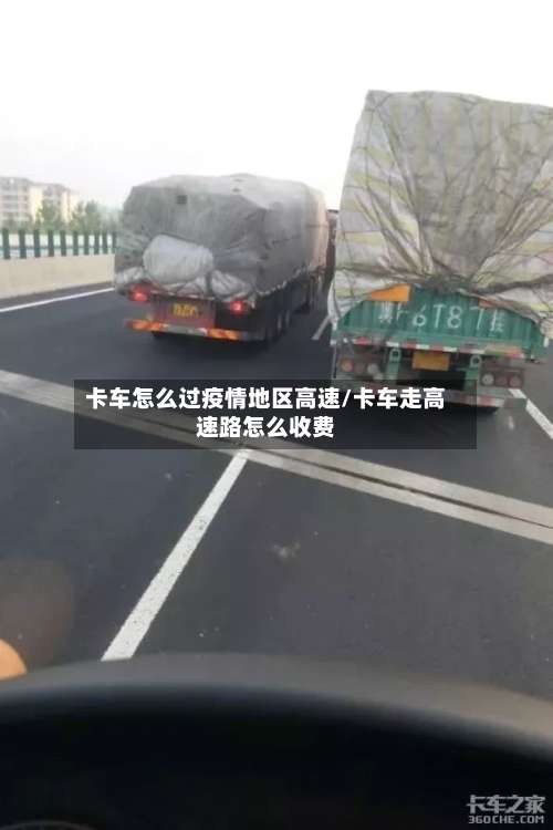 卡车怎么过疫情地区高速/卡车走高速路怎么收费-第2张图片