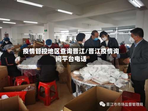 疫情管控地区查询晋江/晋江疫情询问平台电话-第2张图片