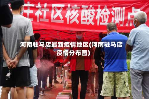 河南驻马店最新疫情地区(河南驻马店疫情分布图)-第2张图片