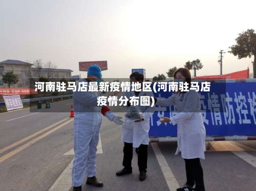 河南驻马店最新疫情地区(河南驻马店疫情分布图)-第1张图片