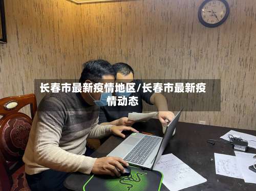 长春市最新疫情地区/长春市最新疫情动态-第2张图片
