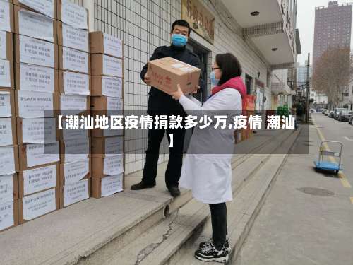 【潮汕地区疫情捐款多少万,疫情 潮汕】-第3张图片