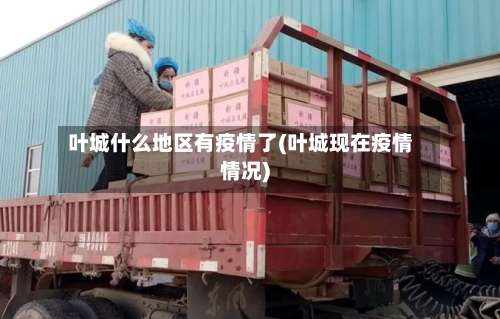 叶城什么地区有疫情了(叶城现在疫情情况)-第2张图片