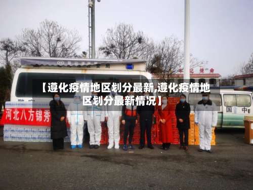 【遵化疫情地区划分最新,遵化疫情地区划分最新情况】-第2张图片