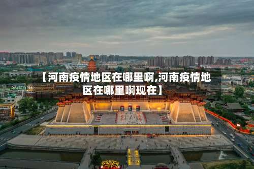 【河南疫情地区在哪里啊,河南疫情地区在哪里啊现在】-第3张图片