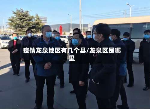 疫情龙泉地区有几个县/龙泉区是哪里-第1张图片