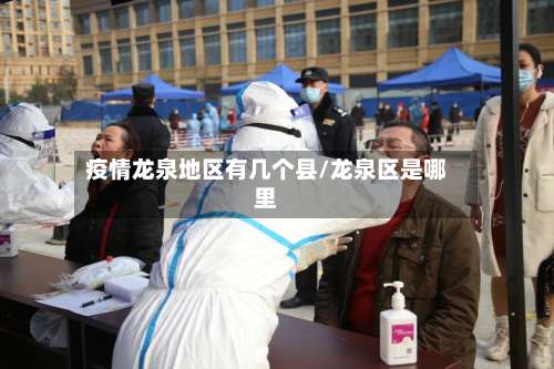 疫情龙泉地区有几个县/龙泉区是哪里-第3张图片