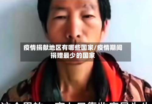 疫情捐献地区有哪些国家/疫情期间捐赠最少的国家-第1张图片