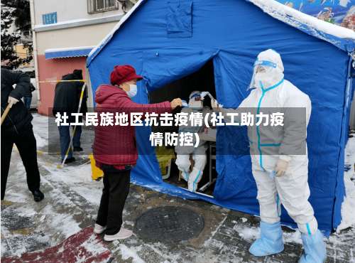 社工民族地区抗击疫情(社工助力疫情防控)-第2张图片