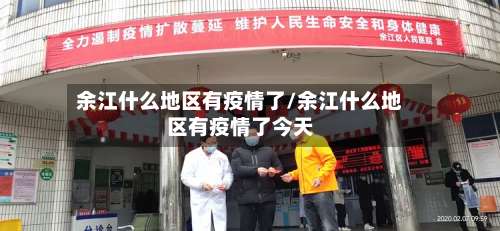 余江什么地区有疫情了/余江什么地区有疫情了今天-第2张图片