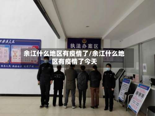 余江什么地区有疫情了/余江什么地区有疫情了今天-第1张图片