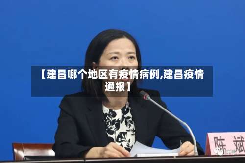 【建昌哪个地区有疫情病例,建昌疫情通报】-第1张图片