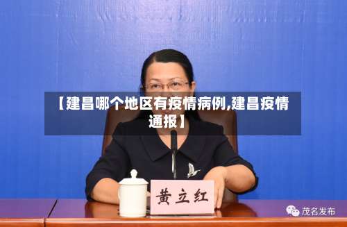 【建昌哪个地区有疫情病例,建昌疫情通报】-第3张图片