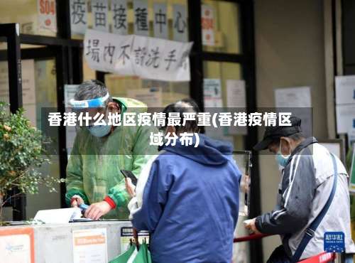 香港什么地区疫情最严重(香港疫情区域分布)-第1张图片