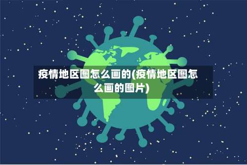 疫情地区图怎么画的(疫情地区图怎么画的图片)-第1张图片