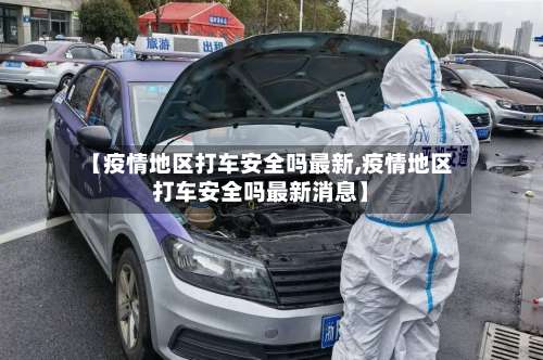 【疫情地区打车安全吗最新,疫情地区打车安全吗最新消息】-第1张图片