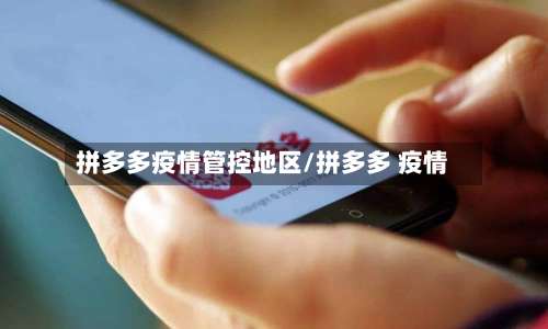 拼多多疫情管控地区/拼多多 疫情-第1张图片