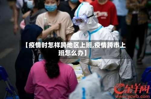 【疫情时怎样跨地区上班,疫情跨市上班怎么办】-第1张图片