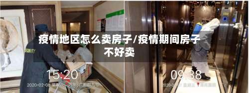 疫情地区怎么卖房子/疫情期间房子不好卖-第1张图片