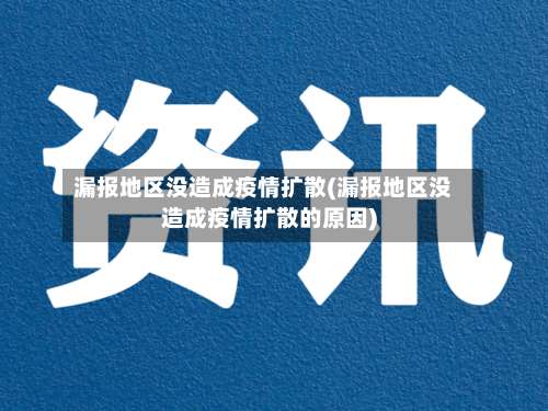 漏报地区没造成疫情扩散(漏报地区没造成疫情扩散的原因)-第1张图片