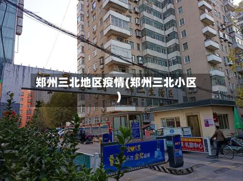 郑州三北地区疫情(郑州三北小区)-第1张图片