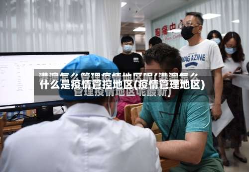 什么是疫情管控地区(疫情管理地区)-第1张图片
