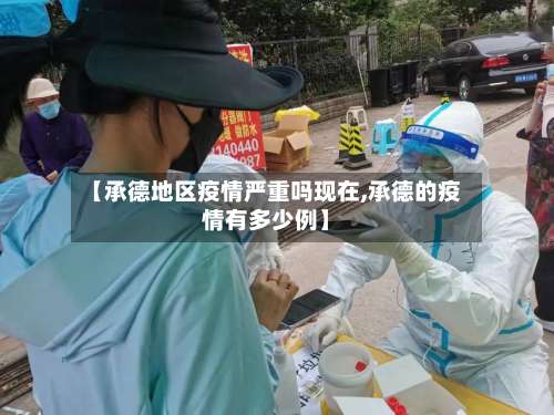【承德地区疫情严重吗现在,承德的疫情有多少例】-第2张图片