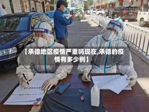 【承德地区疫情严重吗现在,承德的疫情有多少例】-第3张图片