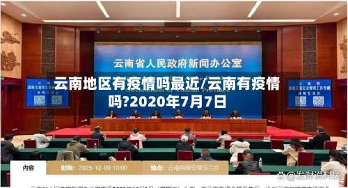 云南地区有疫情吗最近/云南有疫情吗?2020年7月7日-第2张图片