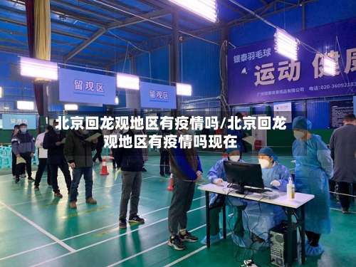 北京回龙观地区有疫情吗/北京回龙观地区有疫情吗现在-第1张图片