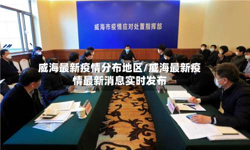 威海最新疫情分布地区/威海最新疫情最新消息实时发布-第2张图片