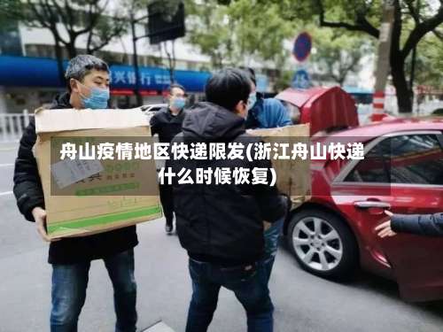 舟山疫情地区快递限发(浙江舟山快递什么时候恢复)-第1张图片