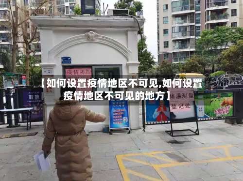 【如何设置疫情地区不可见,如何设置疫情地区不可见的地方】-第1张图片