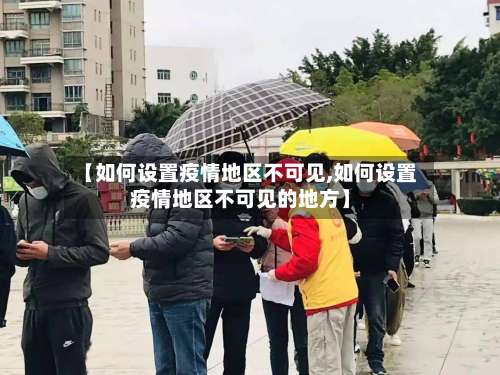 【如何设置疫情地区不可见,如何设置疫情地区不可见的地方】-第2张图片