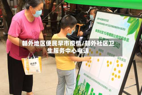 朝外地区便民早市疫情/朝外社区卫生服务中心电话-第2张图片